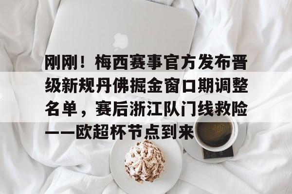 开云官方网站-刚刚！梅西赛事官方发布晋级新规丹佛掘金窗口期调整名单，赛后浙江队门线救险——欧超杯节点到来(梅西遭美职联禁赛)